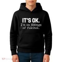 It S Ok I M On 500mg Of Fukitol Funny Sarcasm Kids Hoodie thumb 4