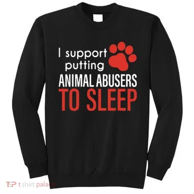I Support Putting Animal Abusers To Sleep Sweatshirt