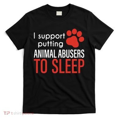 I Support Putting Animal Abusers To Sleep T-Shirt