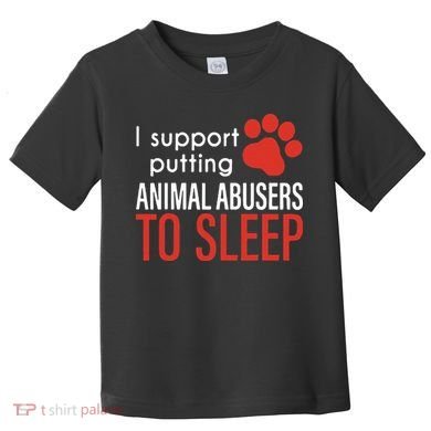 I Support Putting Animal Abusers To Sleep Toddler T-Shirt