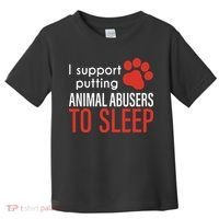 I Support Putting Animal Abusers To Sleep Toddler T-Shirt thumb 0