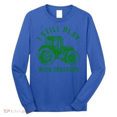 I Still Play With Tractors Gift Cute Bulldozer Farm Gift Long Sleeve Shirt