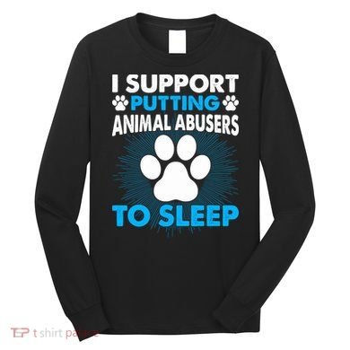 I Support Putting Animal Abusers To Sleep Long Sleeve Shirt