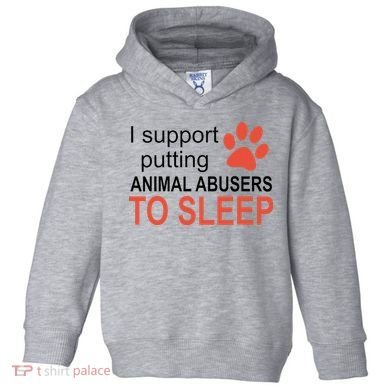 I Support Putting Animal Abusers To Sleep Toddler Hoodie
