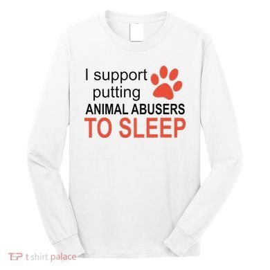 I Support Putting Animal Abusers To Sleep Long Sleeve Shirt