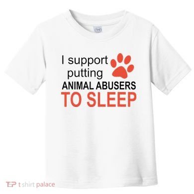 I Support Putting Animal Abusers To Sleep Toddler T-Shirt