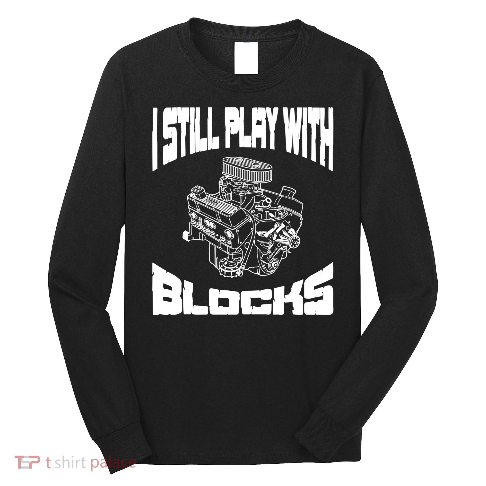 I Still Play With Blocks Meaningful Gift Mechanic Engine Motor Long Sleeve Shirt