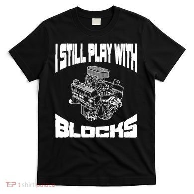 I Still Play With Blocks Meaningful Gift Mechanic Engine Motor T-Shirt