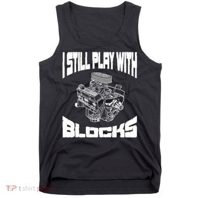 I Still Play With Blocks Meaningful Gift Mechanic Engine Motor Tank Top