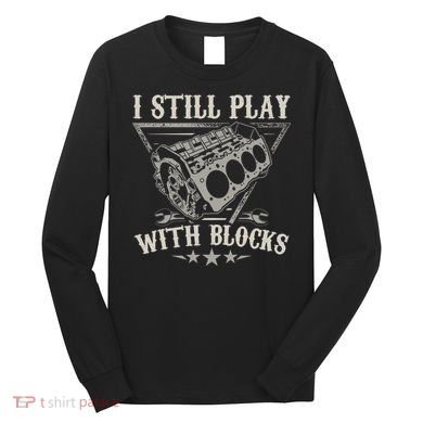 I Still Play With Blocks Car Mechanic Motor Engine Long Sleeve Shirt