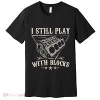 I Still Play With Blocks Car Mechanic Motor Engine Premium T-Shirt thumb 0