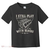 I Still Play With Blocks Car Mechanic Motor Engine Toddler T-Shirt thumb 0
