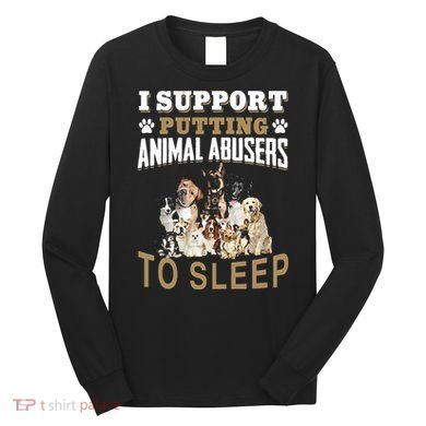 I Support Putting Animal Abusers To Sleep Long Sleeve Shirt