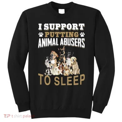 I Support Putting Animal Abusers To Sleep Sweatshirt