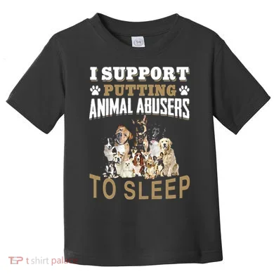 I Support Putting Animal Abusers To Sleep Toddler T-Shirt