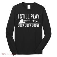 I Still Play Duck Duck Goose Funny Duck Hunting Gift Long Sleeve Shirt thumb 0