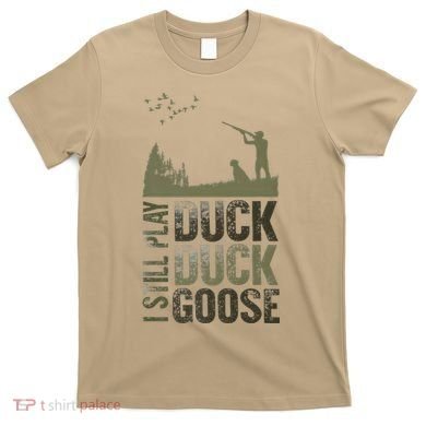 I Still Play Duck Goose Duck Hunter Hunting T-Shirt