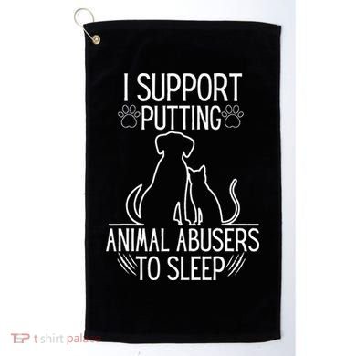 I Support Putting Animal Abusers To Sleep Dog Cat Lover Golf Towel