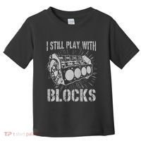 I Still Play With Blocks Funny Car Mechanic Car Engine Toddler T-Shirt thumb 0