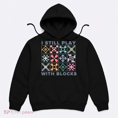 I Still Play With Blocks Quilt Blocks Hoodie