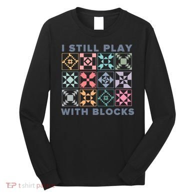 I Still Play With Blocks Quilt Blocks Long Sleeve Shirt