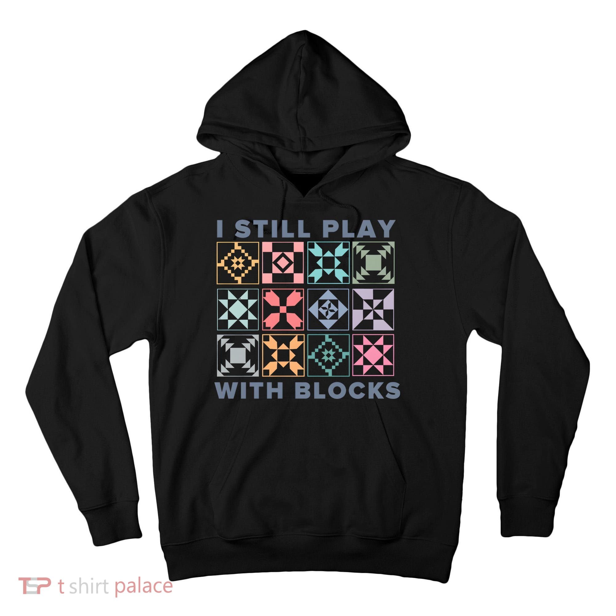 I Still Play With Blocks Quilt Blocks Tall Hoodie