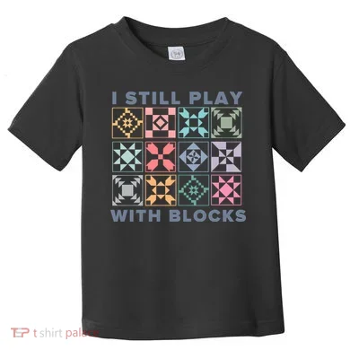 I Still Play With Blocks Quilt Blocks Toddler T-Shirt