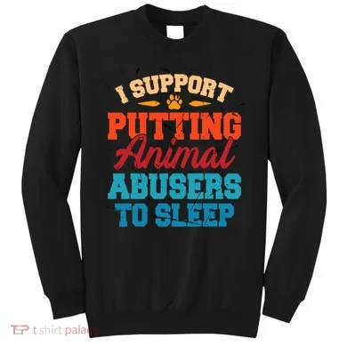 I Support Putting Animal Abusers To Sleep Sweatshirt