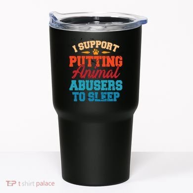 I Support Putting Animal Abusers To Sleep Tumbler