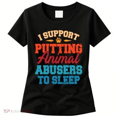 I Support Putting Animal Abusers To Sleep Women's T-Shirt
