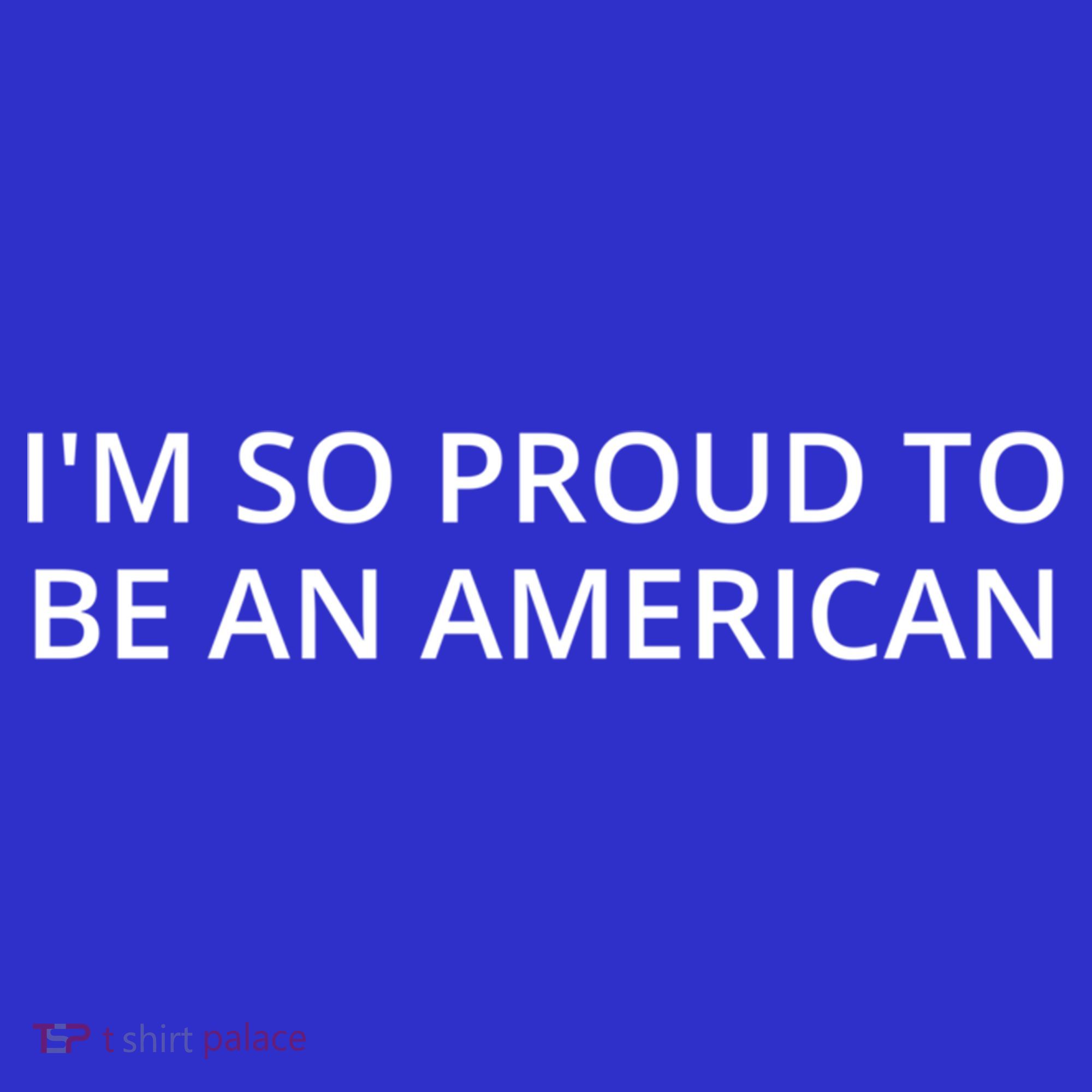 Im So Proud To Be An American Gift T-Shirt