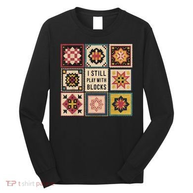 I Still Play With Blocks Quilt Funny Quilting Sewing Long Sleeve Shirt