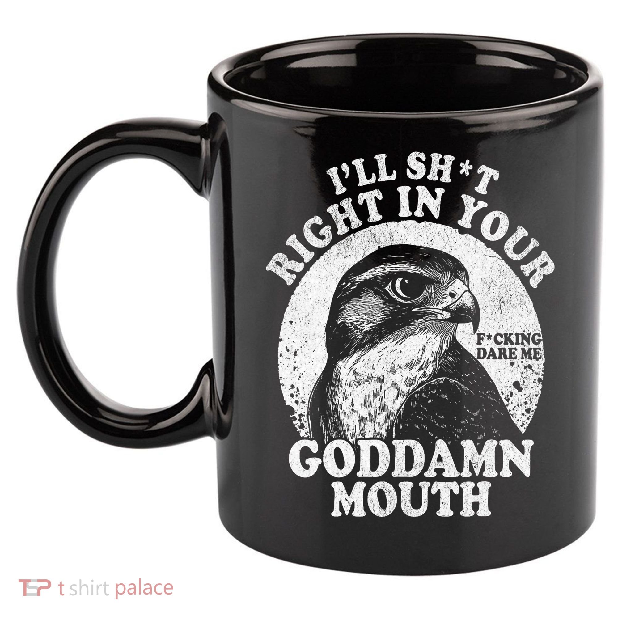 I’Ll Sht Right In Your Goddamn Mouth 11oz C Handle Ceramic Mug