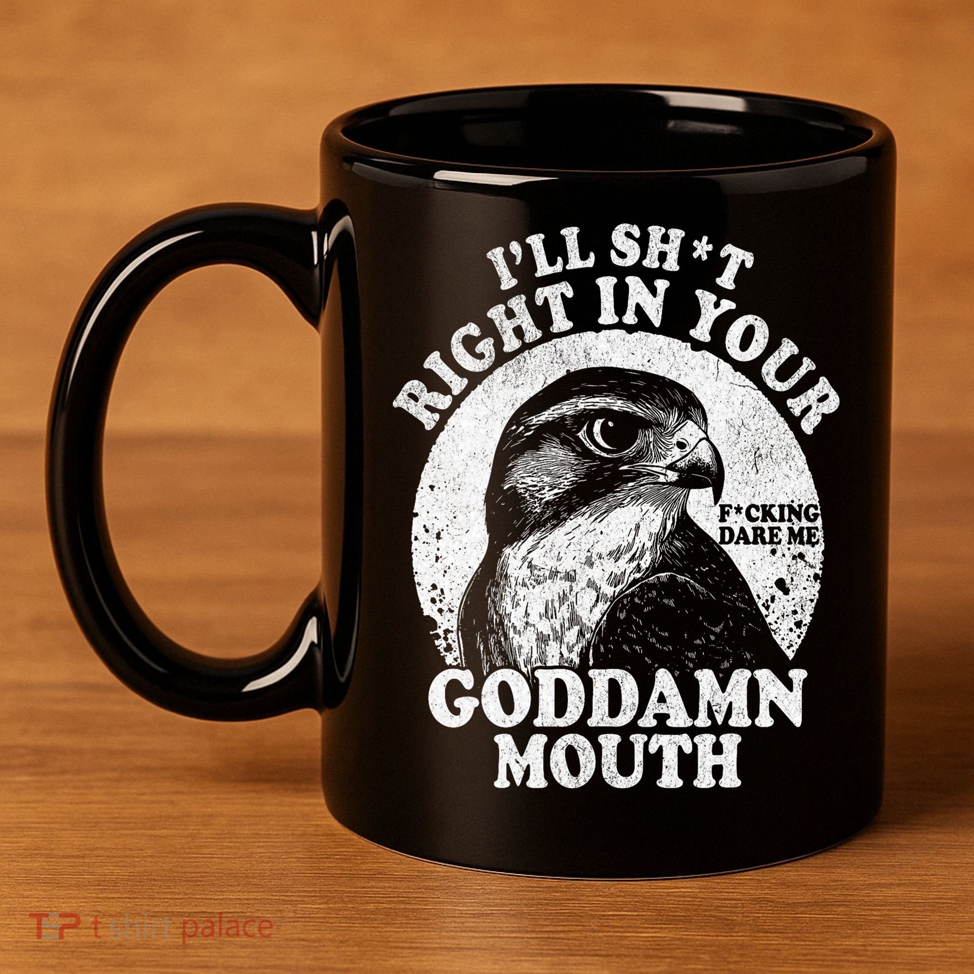 I’Ll Sht Right In Your Goddamn Mouth 11oz C Handle Ceramic Mug