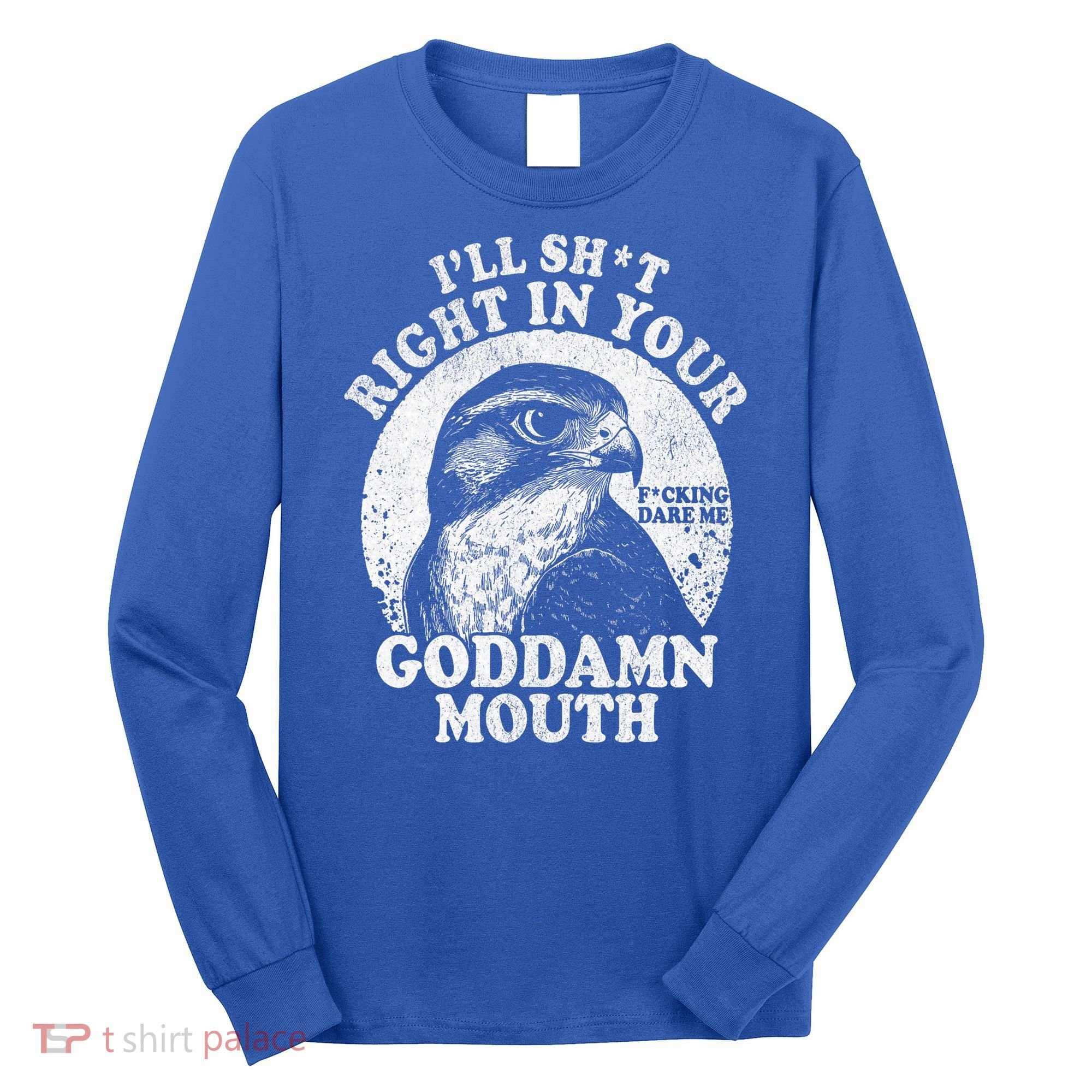 I’Ll Sht Right In Your Goddamn Mouth Long Sleeve Shirt
