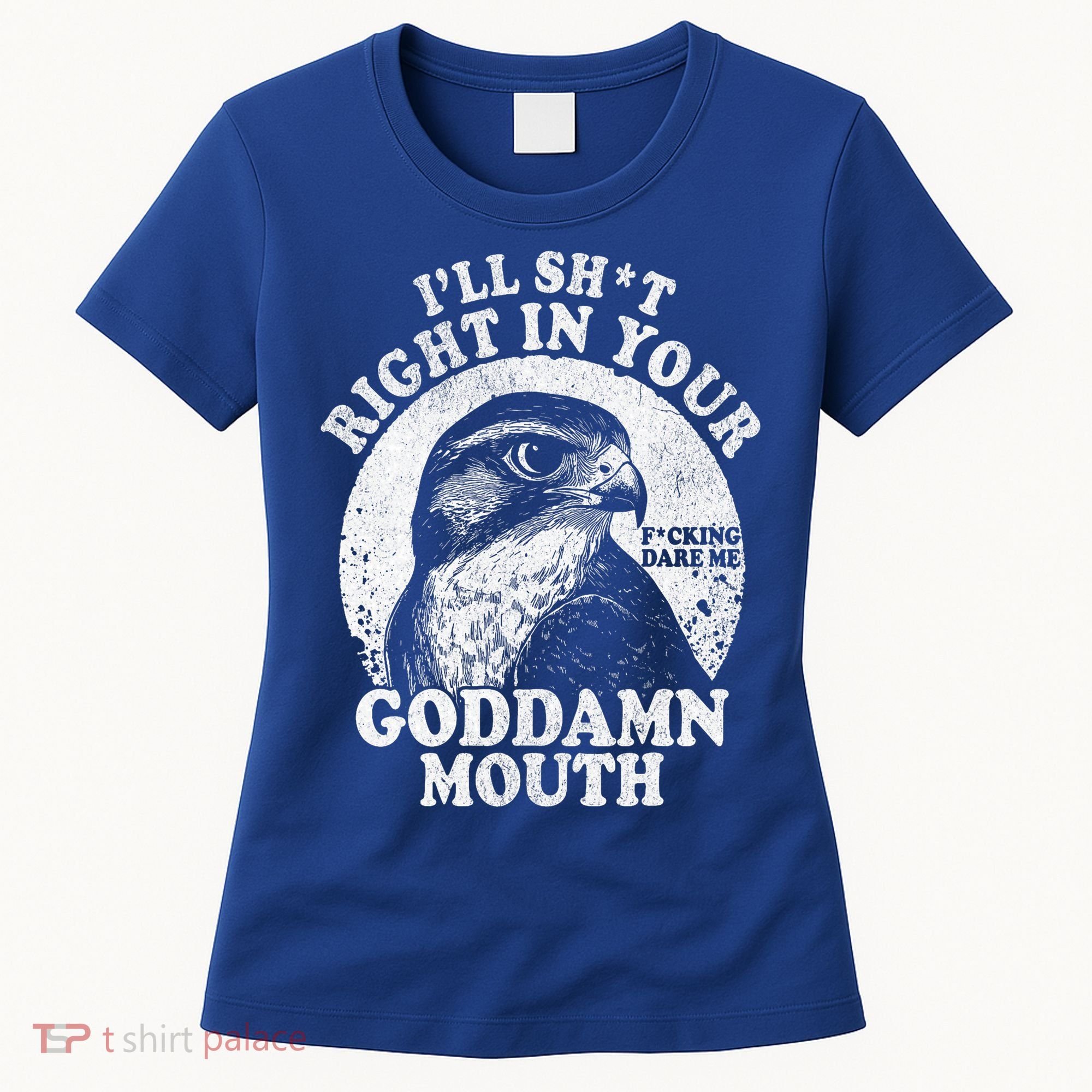 I’Ll Sht Right In Your Goddamn Mouth Women's T-Shirt