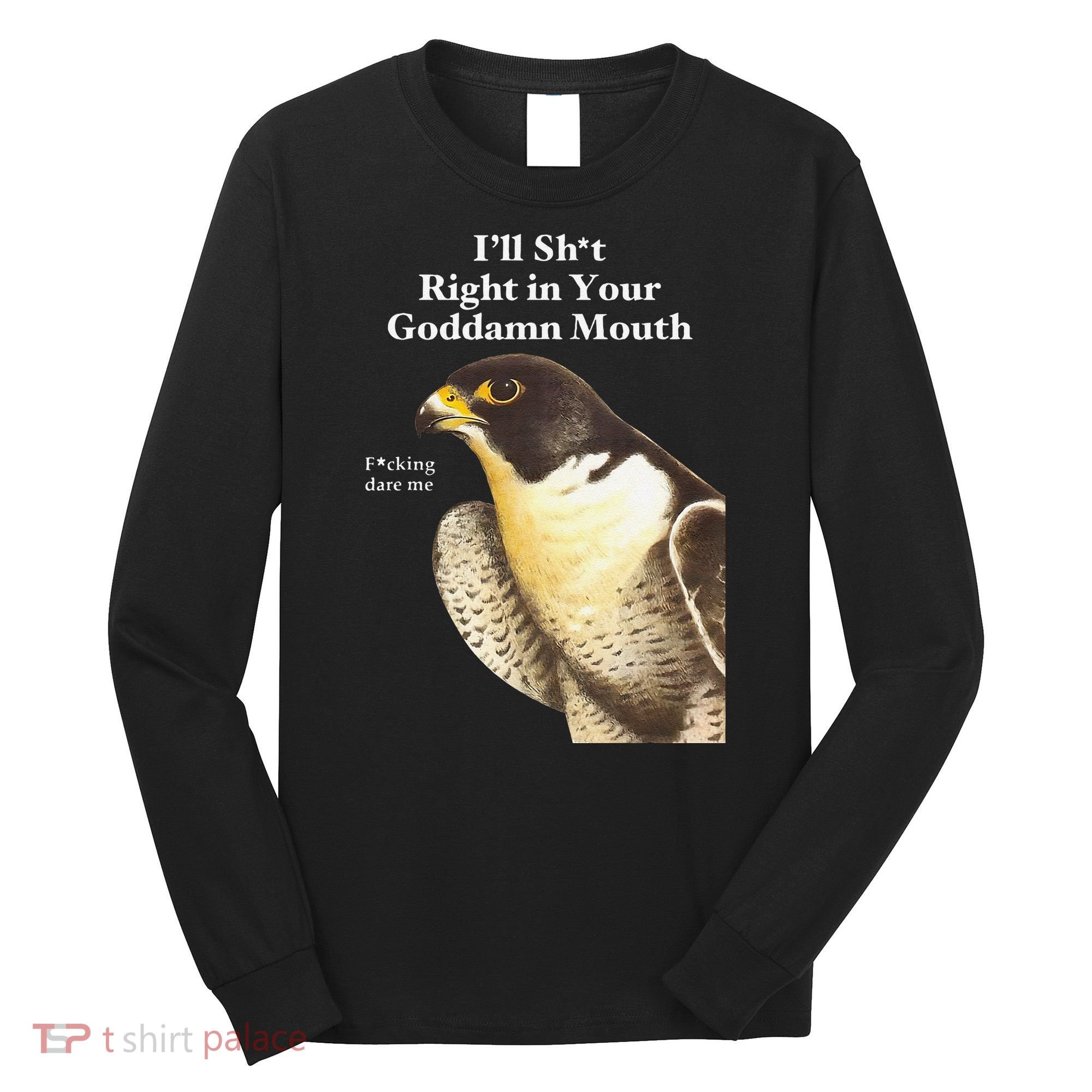 I’Ll Sht Right In Your Goddamn Mouth Funny Saying Quote Gift Long Sleeve Shirt