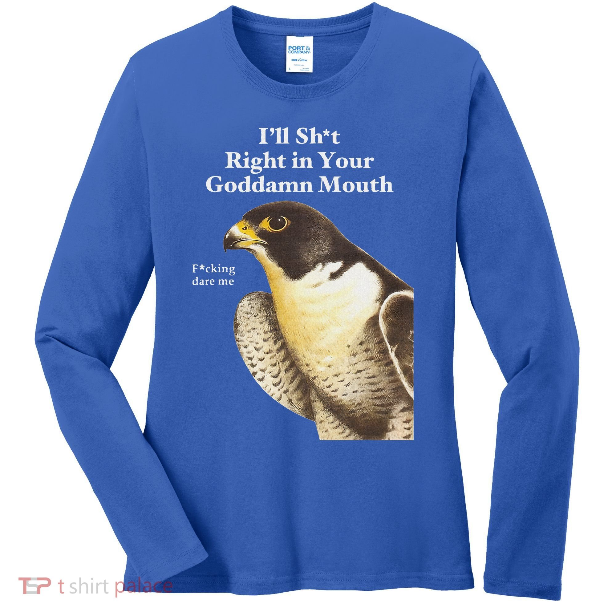I’Ll Sht Right In Your Goddamn Mouth Women's Long Sleeve Shirt