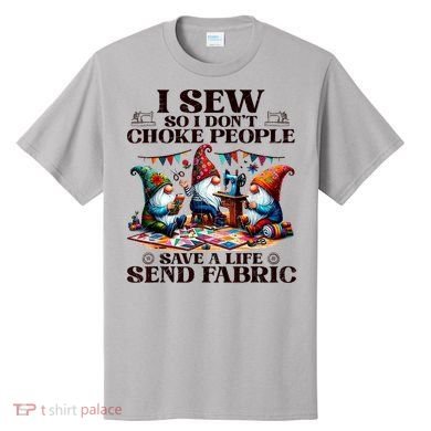 I Sew So I DonT Choke People Send Fabric Gnomes T-Shirt