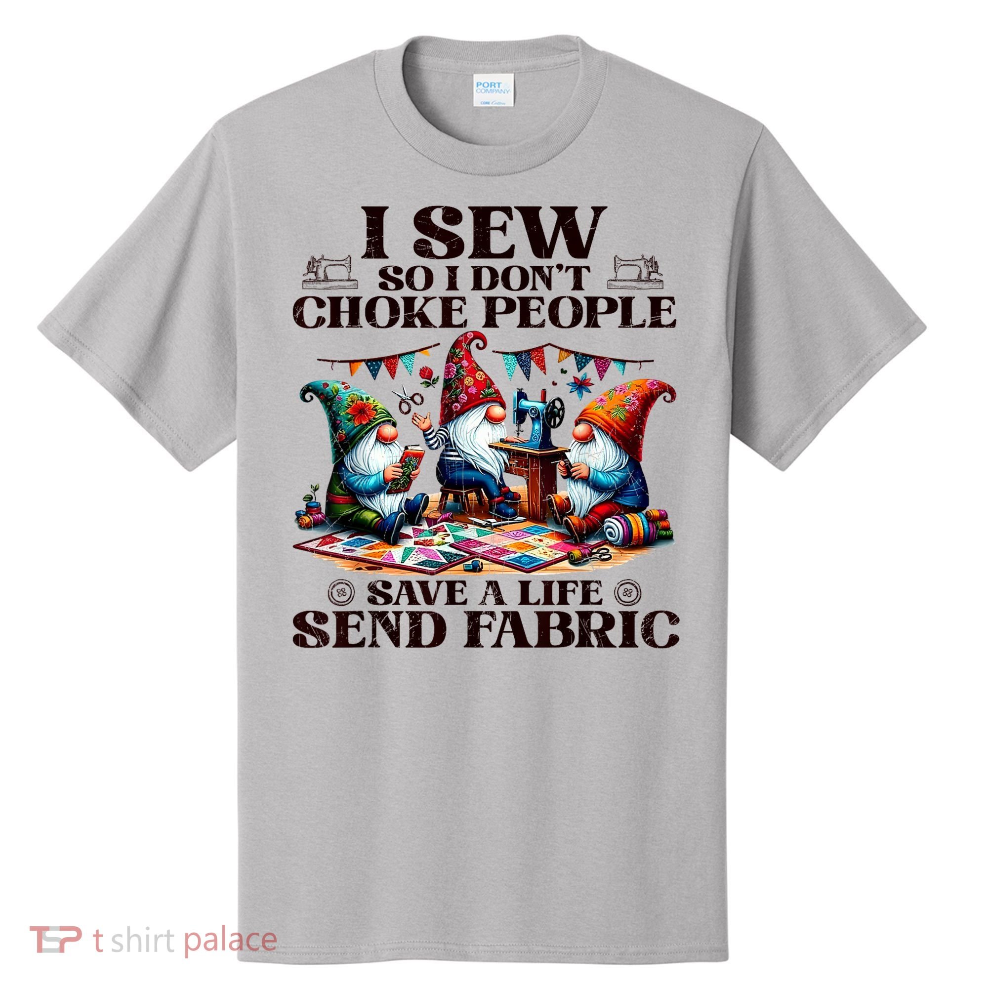 I Sew So I DonT Choke People Send Fabric Gnomes T-Shirt