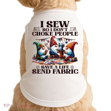 I Sew So I DonT Choke People Send Fabric Gnomes Doggie Tank