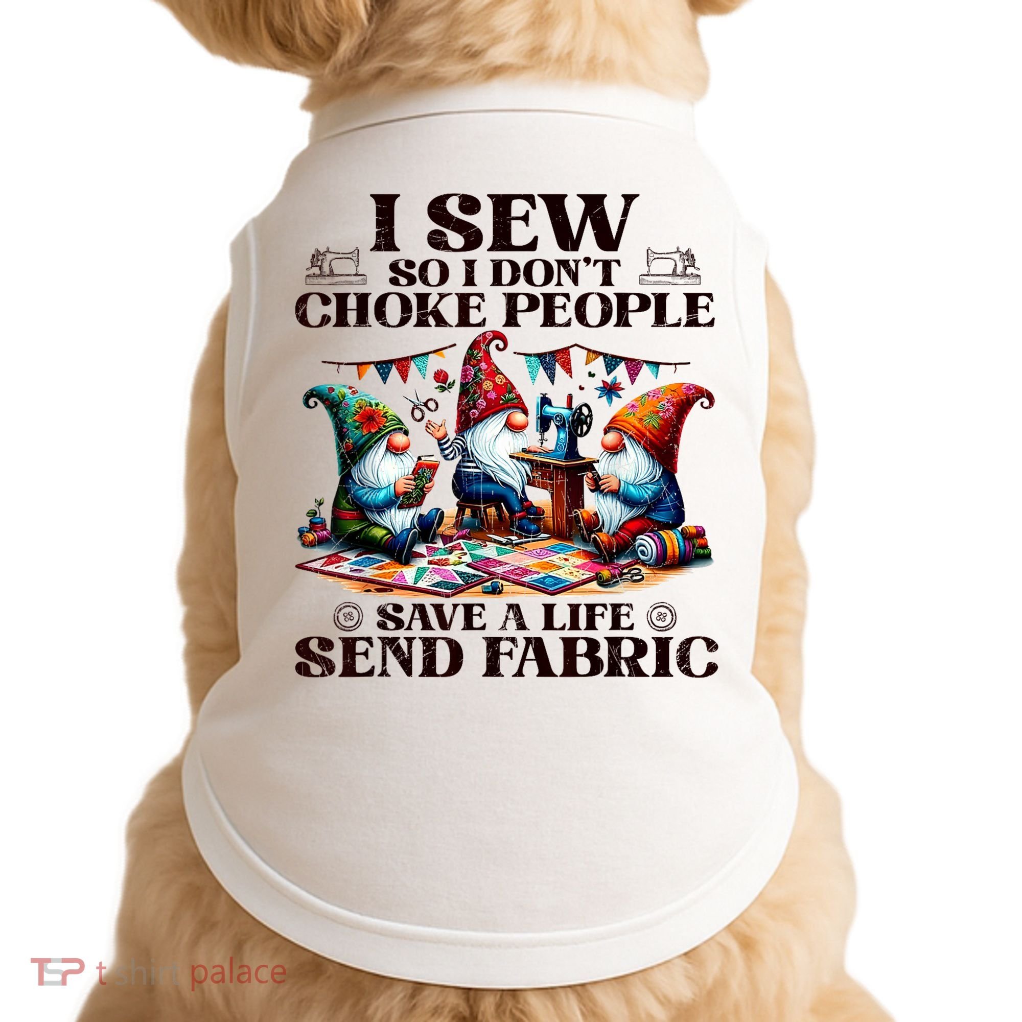 I Sew So I DonT Choke People Send Fabric Gnomes Doggie Tank