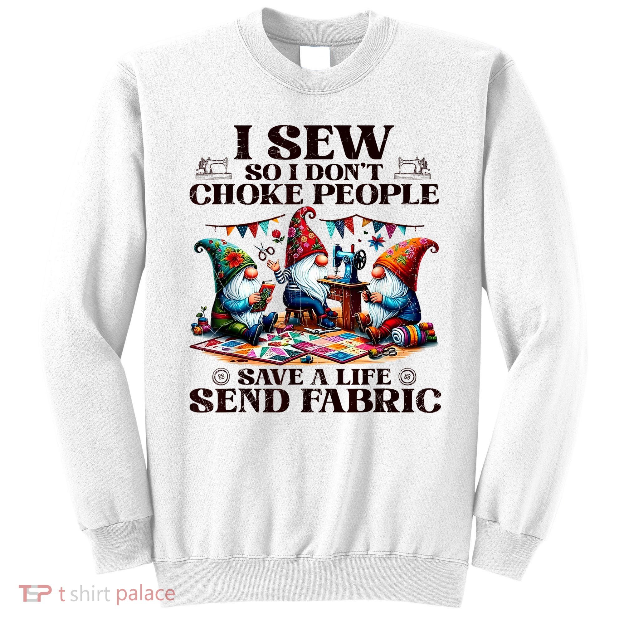 I Sew So I DonT Choke People Send Fabric Gnomes Sweatshirt