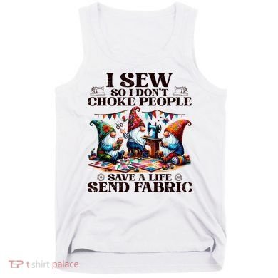 I Sew So I DonT Choke People Send Fabric Gnomes Tank Top
