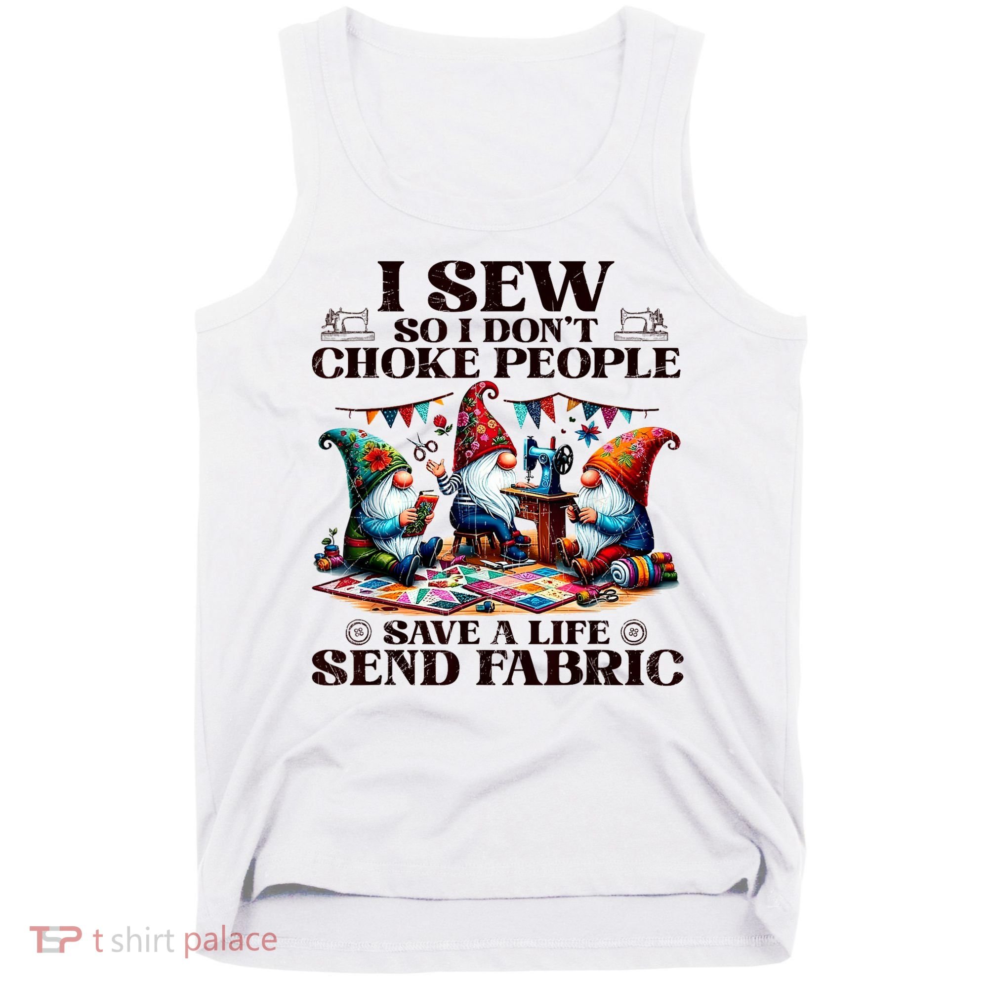 I Sew So I DonT Choke People Send Fabric Gnomes Tank Top
