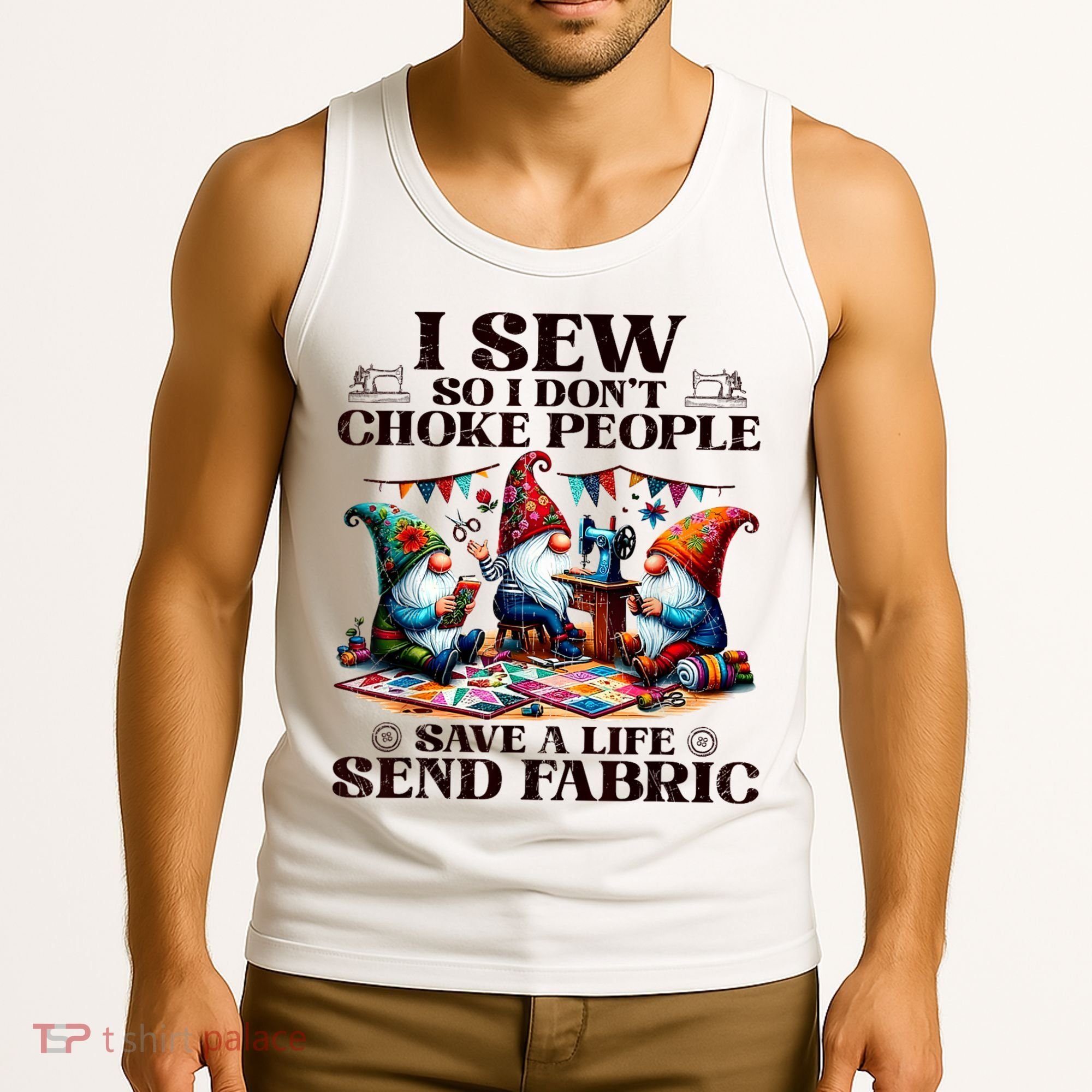 I Sew So I DonT Choke People Send Fabric Gnomes Tank Top