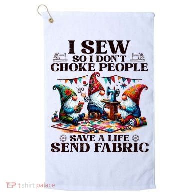 I Sew So I DonT Choke People Send Fabric Gnomes Golf Towel