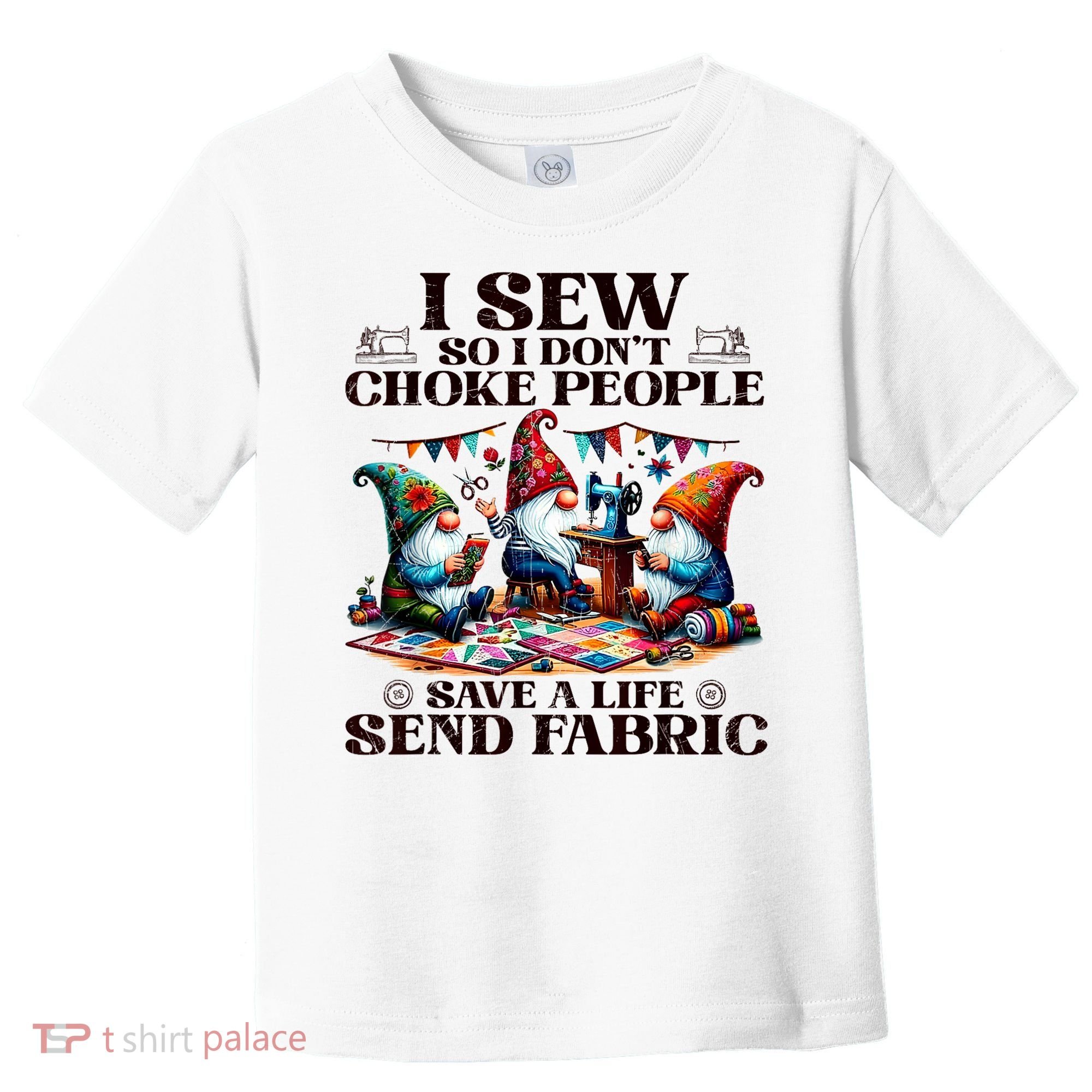 I Sew So I DonT Choke People Send Fabric Gnomes Toddler T-Shirt