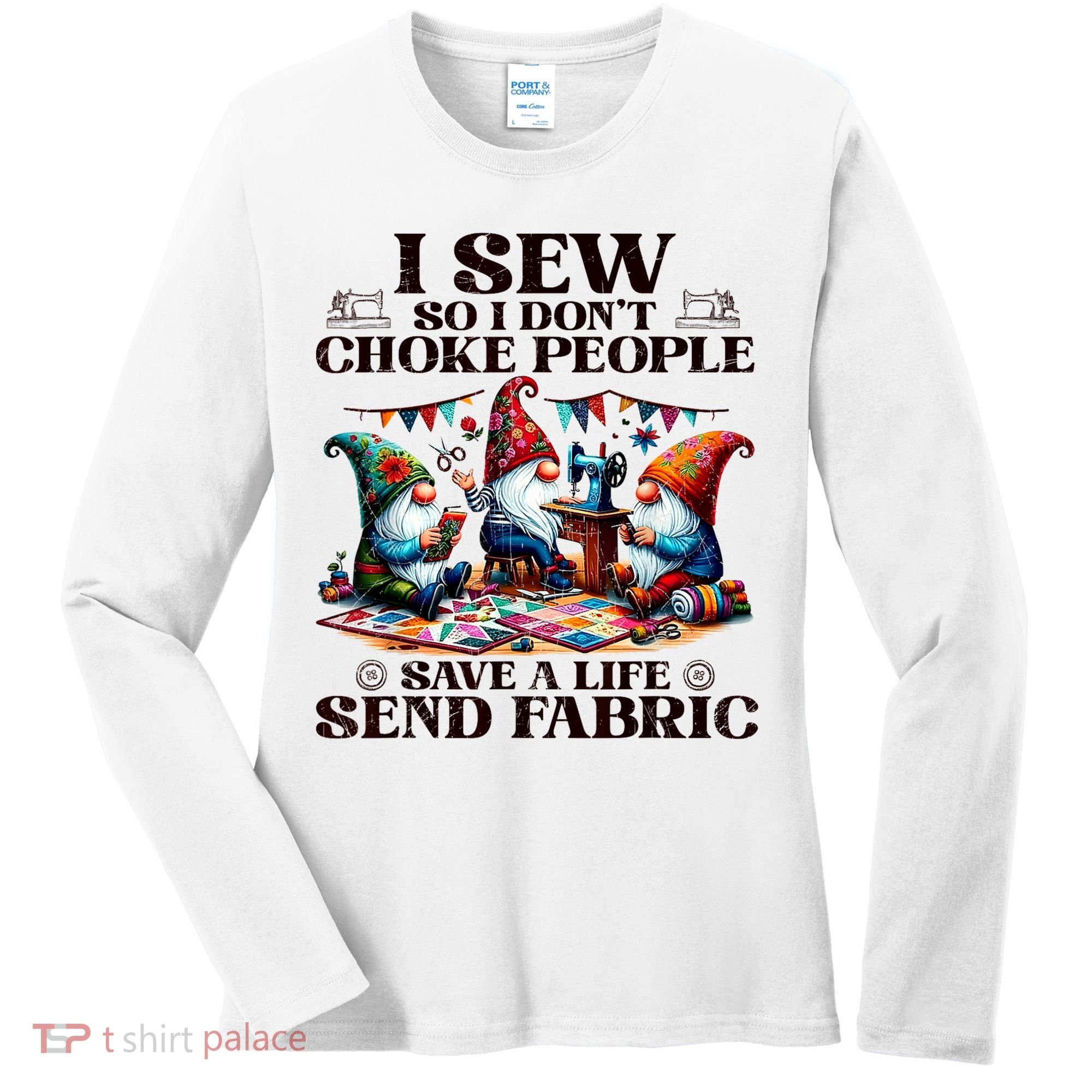 I Sew So I DonT Choke People Send Fabric Gnomes Women's Long Sleeve Shirt