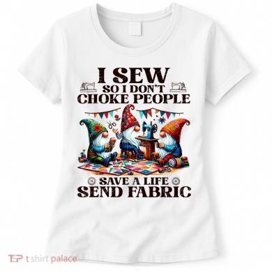 I Sew So I DonT Choke People Send Fabric Gnomes Women's T-Shirt